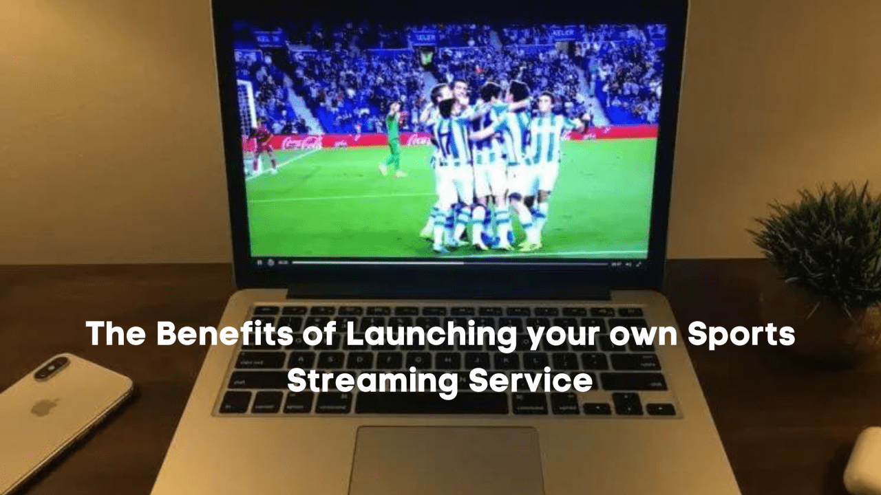 The Benefits of Launching your own Sports Streaming Service