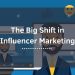 The Big Shift In Influencer Marketing